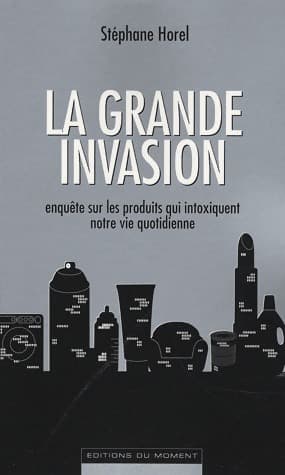 La grande invasion. Enquête sur les produits qui intoxiquent notre vie quotidienne - Stéphane Horel